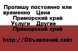 Пропишу постоянно или временно › Цена ­ 13 000 - Приморский край Услуги » Другие   . Приморский край